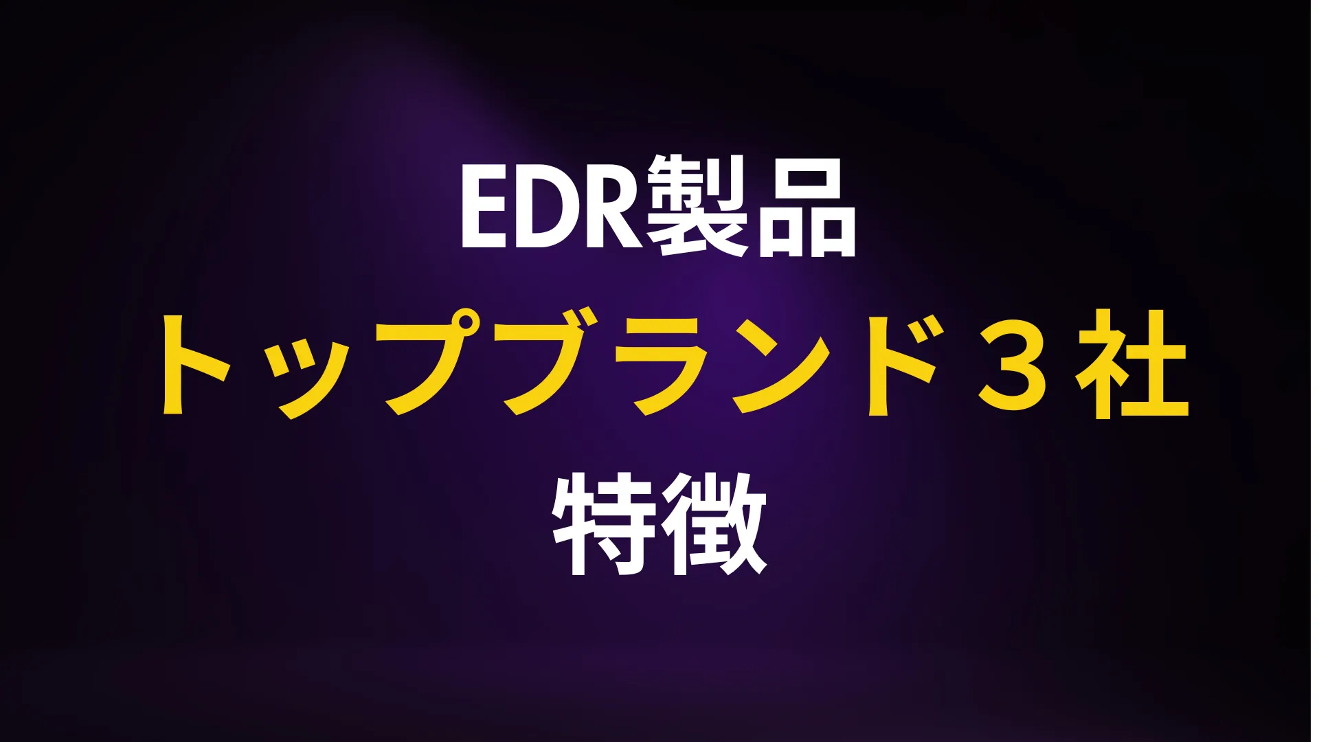 EDR製品を比較して分かるトップブランド3社の特徴と導入メリット