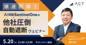 ”まさかウチが…”はもう古い!爆速防御!AI搭載SentinelOne 他社を圧倒した自動遮断EDRセキュリティウェビナー ~5/20(火)開催~