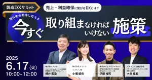 【製造DXサミット – 6/17開催】売上・利益確保に繋がるDXとは？ 取引先の期待に応える ”今すぐ取り組まなければならない” 施策を大公開‼