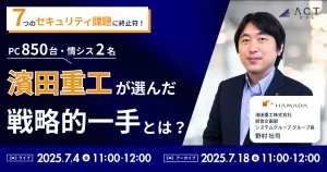 【手間をかけないサイバーセキュリティ対策ご存じでしたか？】7/4開催ウェビナー：7つのセキュリティ課題に終止符！濱田重工が選んだ戦略的一手とは？