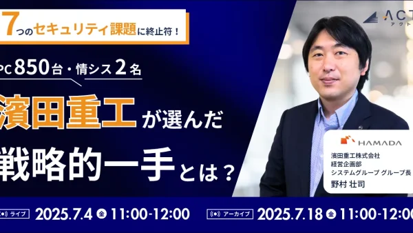 【手間をかけないサイバーセキュリティ対策ご存じでしたか?】7/4開催ウェビナー:7つのセキュリティ課題に終止符!濱田重工が選んだ戦略的一手とは?