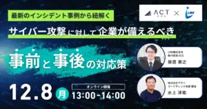 【12月8日開催セミナー】最新のインシデント事例から紐解く！サイバー攻撃に対して企業が備えるべき”事前”と”事後”の対応策