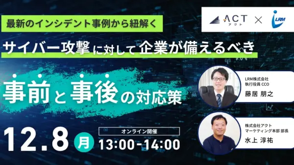 【12月8日開催セミナー】最新のインシデント事例から紐解く！サイバー攻撃に対して企業が備えるべき”事前”と”事後”の対応策