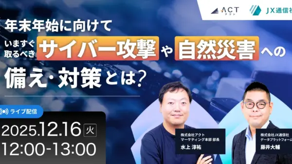 【セキュリティ担当・BCP担当必見】アクト × JX通信社 2社共催セミナー「年末年始に向けて、いますぐ取るべきサイバー攻撃や自然災害への備え・対策とは？」